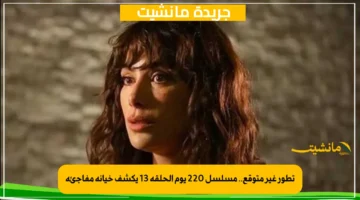 تطور غير متوقع.. مسلسل 220 يوم الحلقة 13 يكشف خيانة مفاجئة 1